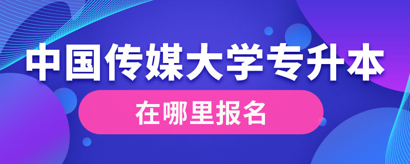 中國傳媒大學專升本在哪里報名