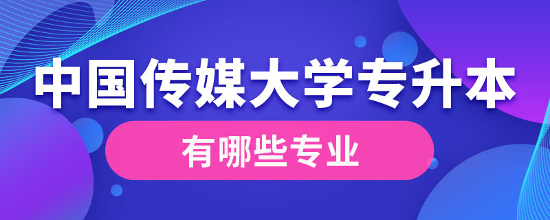 中國傳媒大學專升本有哪些專業(yè)