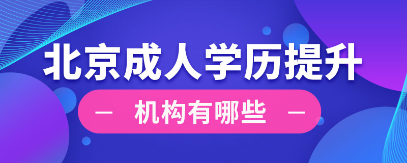 北京成人學(xué)歷提升機(jī)構(gòu)有哪些