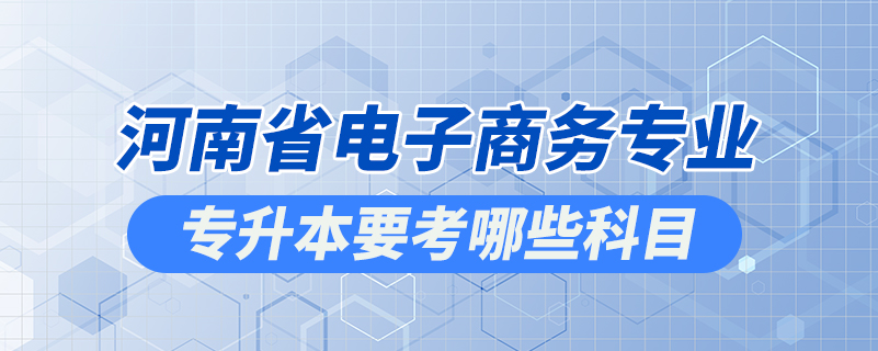 河南省電子商務專業(yè)專升本要考哪些科目