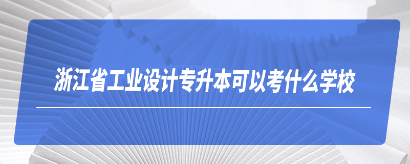 浙江省工業(yè)設計專升本可以考什么學校