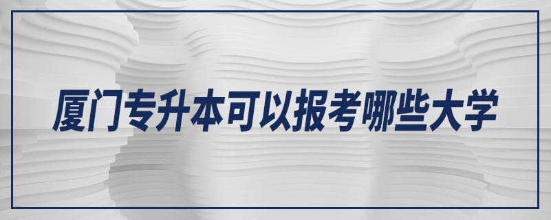 廈門專升本可以報考哪些大學(xué)