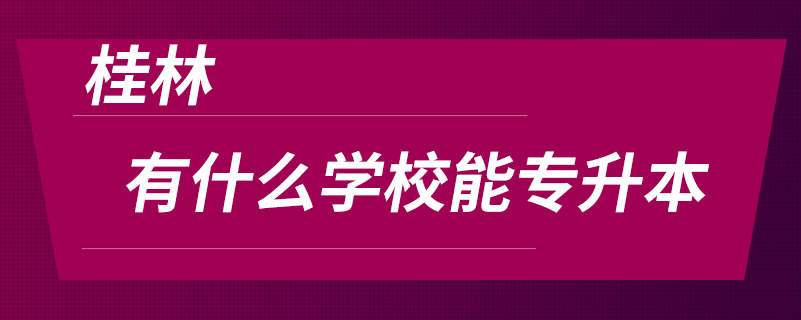 桂林有什么學(xué)校能專升本