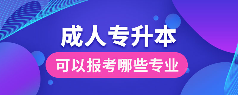 成人專升本可以報(bào)考哪些專業(yè)