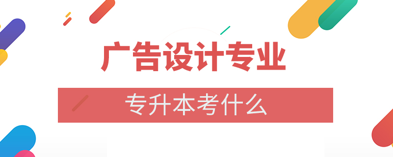 廣告設(shè)計(jì)專業(yè)專升本考什么