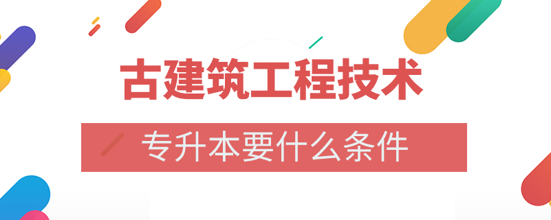 古建筑工程技術(shù)專升本要什么條件