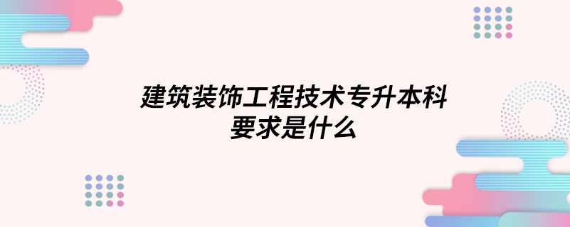 建筑裝飾工程技術專升本科要求是什么