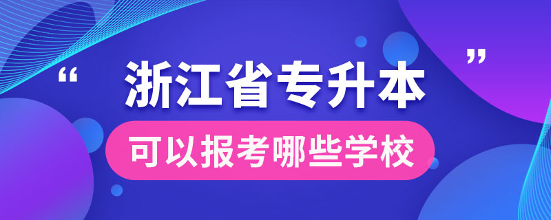 浙江省專升本可以報考哪些學校