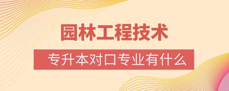 園林工程技術專升本對口專業(yè)有什么