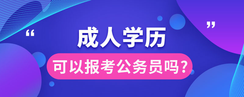 成人學(xué)歷可以報(bào)考公務(wù)員嗎?