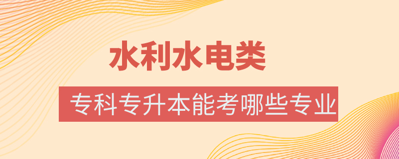 水利水電類專科專升本能考哪些專業(yè)