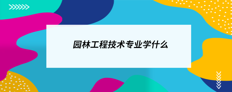 園林工程技術(shù)專業(yè)學(xué)什么