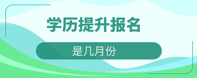 學(xué)歷提升報(bào)名時(shí)間是幾月份