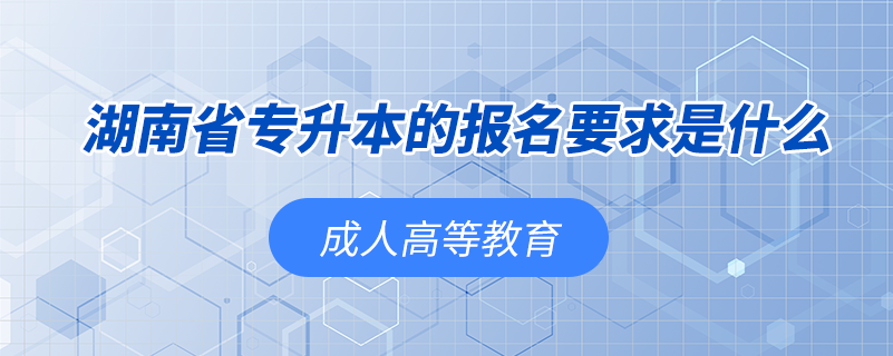 湖南省專升本的報名要求是什么