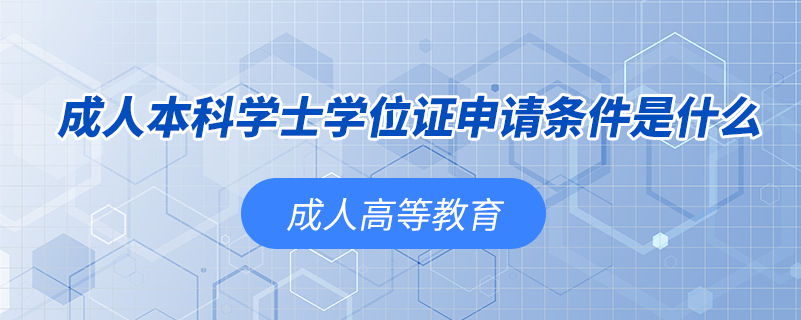 成人本科學(xué)士學(xué)位證申請條件是什么