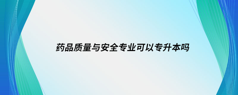 藥品質量與安全專業(yè)可以專升本嗎