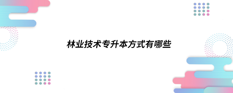 林業(yè)技術(shù)專升本方式有哪些