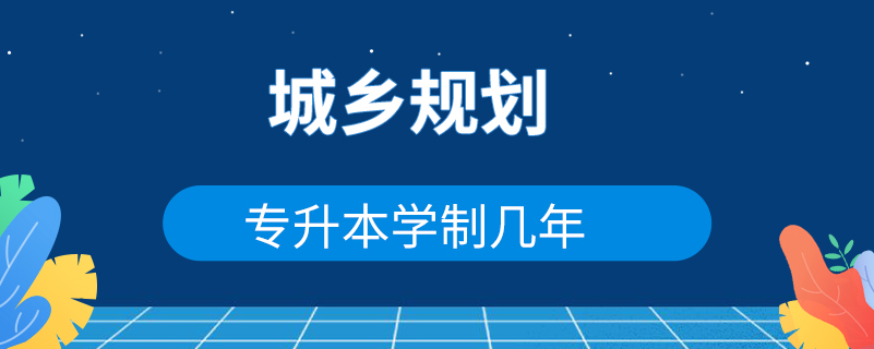 城鄉(xiāng)規(guī)劃專升本學(xué)制幾年