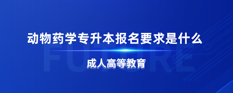 動物藥學(xué)專升本報名要求是什么