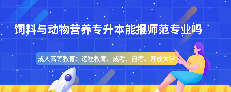 飼料與動物營養(yǎng)專升本能報師范專業(yè)嗎