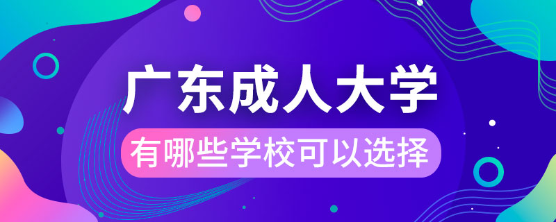 廣東成人大學(xué)有哪些學(xué)校可以選擇