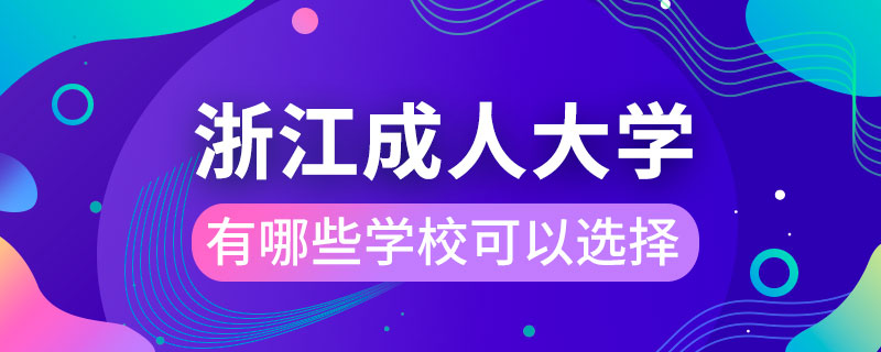 浙江成人大學(xué)有哪些學(xué)?？梢赃x擇