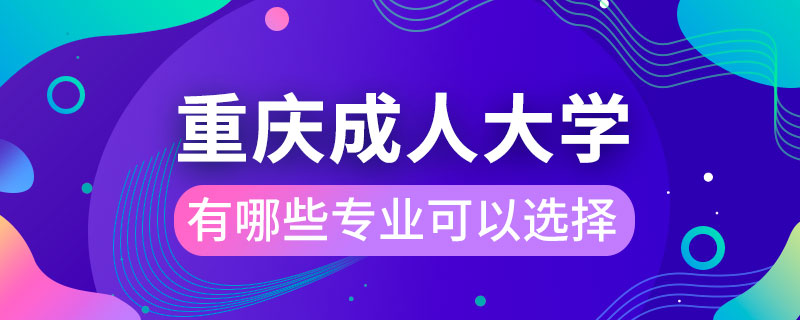 重慶成人大學(xué)有哪些專業(yè)可以選擇