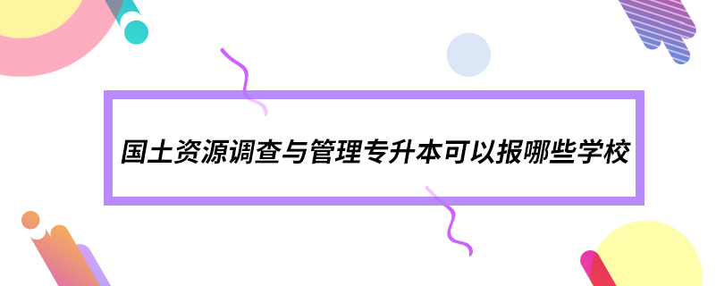 國土資源調查與管理專升本可以報哪些學校