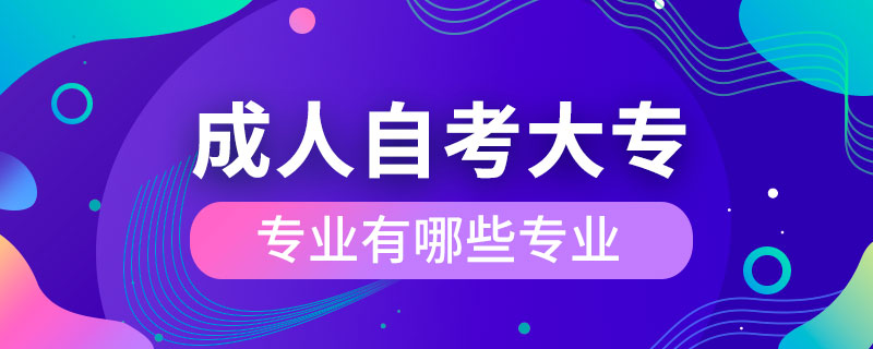 成人自考大專專業(yè)有哪些專業(yè)