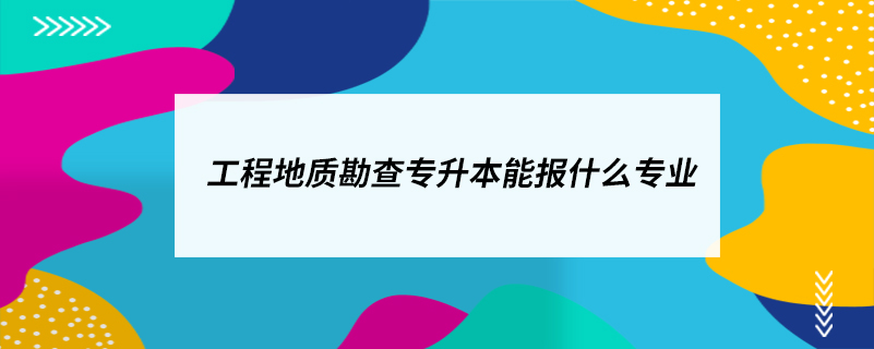 工程地質(zhì)勘查專(zhuān)升本能報(bào)什么專(zhuān)業(yè)