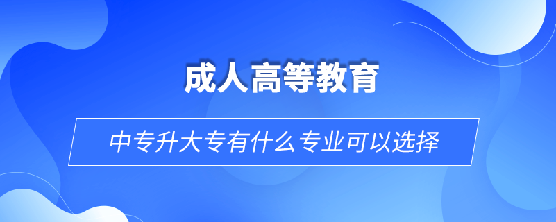 中專升大專有什么專業(yè)可以選擇