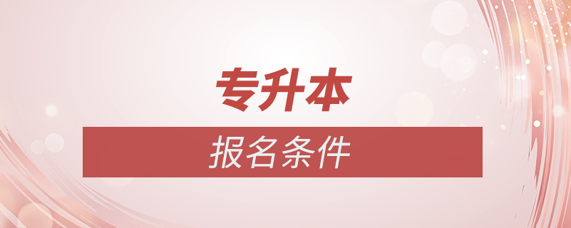 專(zhuān)升本報(bào)名條件是什么