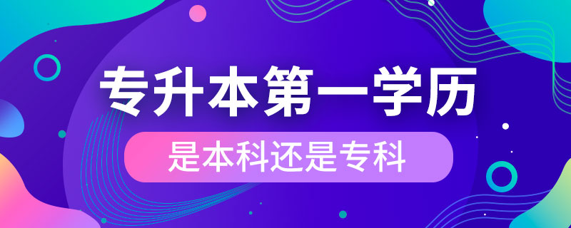 專升本第一學(xué)歷是本科還是專科