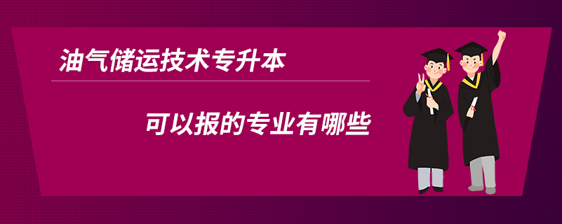 油氣儲(chǔ)運(yùn)技術(shù)專升本可以報(bào)的專業(yè)有哪些