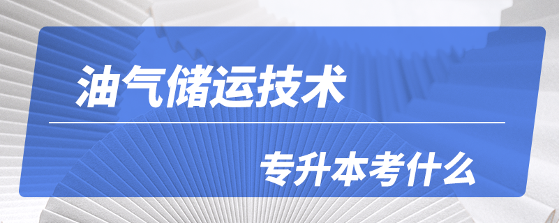 油氣儲運技術(shù)專升本考什么