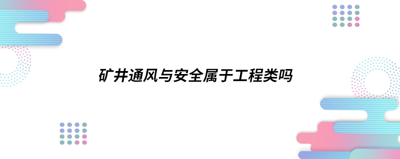 ?礦井通風與安全屬于工程類嗎