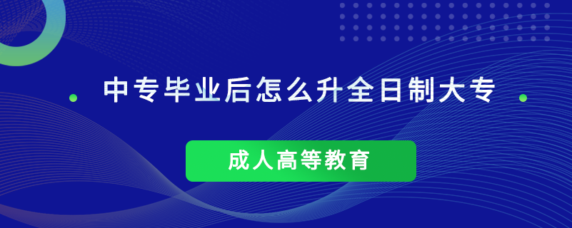 中專畢業(yè)后怎么升全日制大專