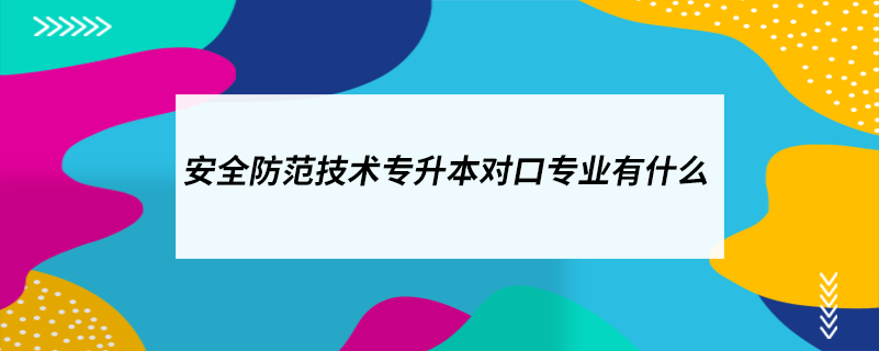 安全防范技術專升本對口專業(yè)有什么