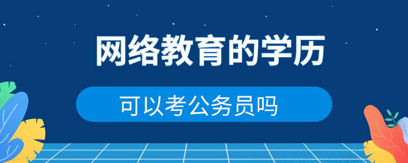 網(wǎng)絡(luò)教育的學(xué)歷可以考公務(wù)員嗎