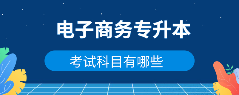 電子商務(wù)專(zhuān)升本考試科目有哪些