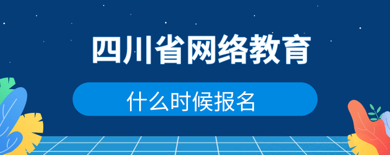 四川省網(wǎng)絡(luò)教育什么時候報名