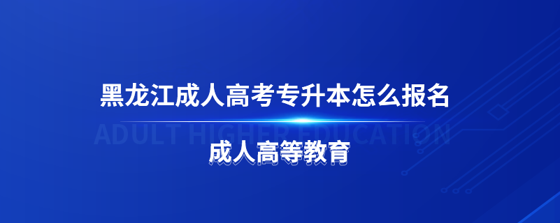 黑龍江成人高考專升本怎么報(bào)名