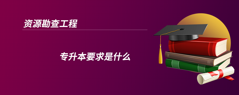 資源勘查工程專升本要求是什么