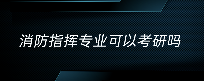 消防指揮專業(yè)可以考研嗎