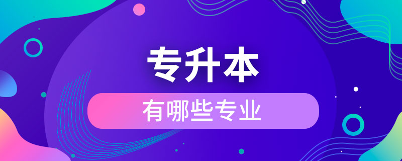 有哪些專(zhuān)業(yè)可以專(zhuān)升本