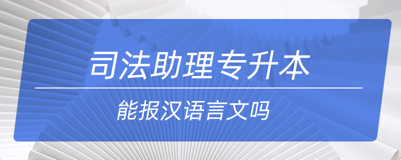 司法助理專(zhuān)升本能報(bào)漢語(yǔ)言文嗎