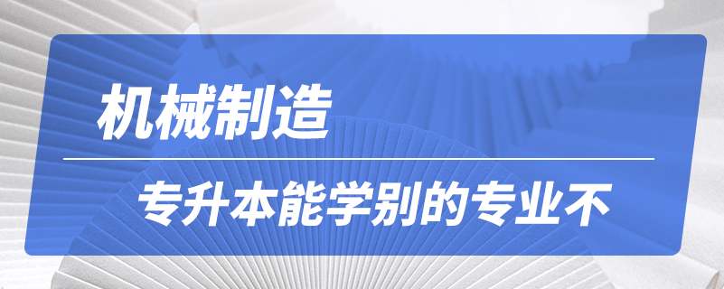 機械制造專升本能學別的專業(yè)不