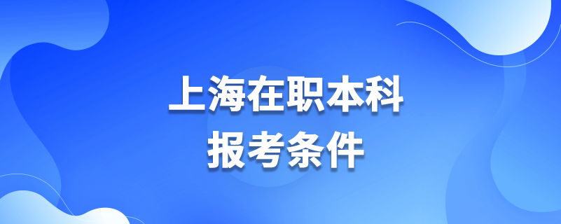 上海在職本科報(bào)考條件