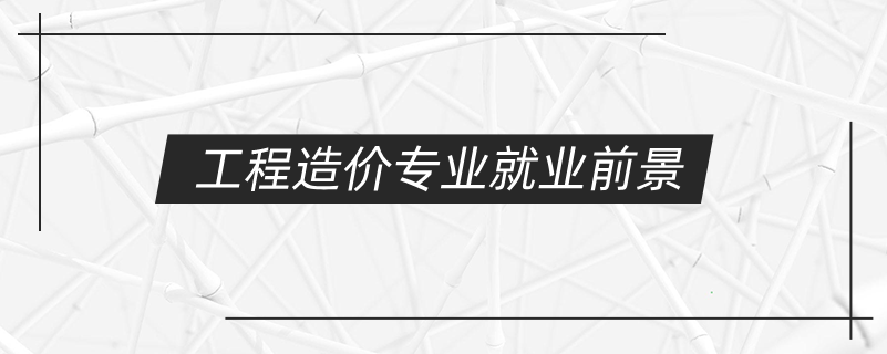 工程造價專業(yè)就業(yè)前景