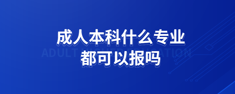 成人本科什么專業(yè)都可以報(bào)嗎